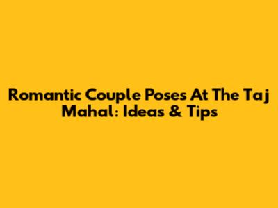 Romantic Couple Poses At The Taj Mahal: Ideas & Tips