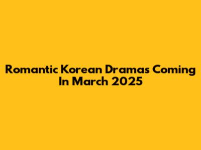 Romantic Korean Dramas Coming In March 2025