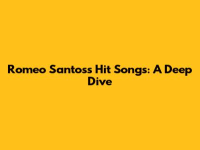 Romeo Santos's Hit Songs: A Deep Dive