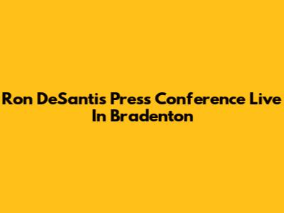 Ron DeSantis Press Conference Live In Bradenton