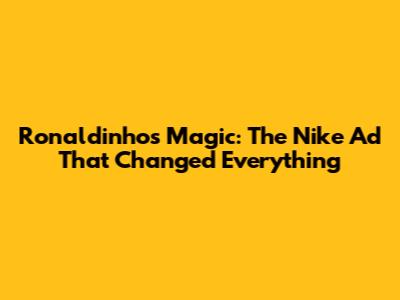 Ronaldinho's Magic: The Nike Ad That Changed Everything