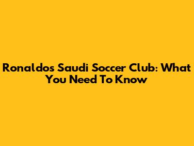 Ronaldo's Saudi Soccer Club: What You Need To Know