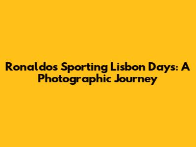 Ronaldo's Sporting Lisbon Days: A Photographic Journey
