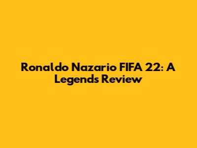 Ronaldo Nazario FIFA 22: A Legend's Review