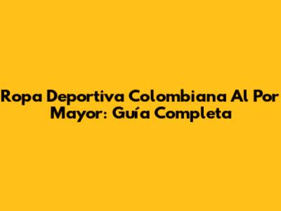 Ropa Deportiva Colombiana Al Por Mayor: Guía Completa