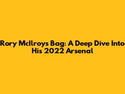 Rory McIlroy's Bag: A Deep Dive Into His 2022 Arsenal