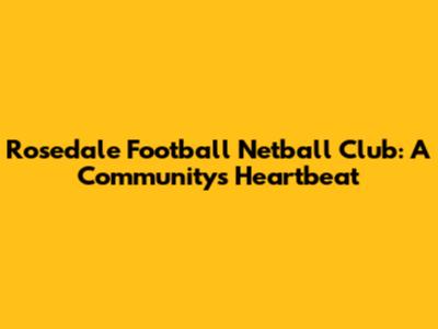 Rosedale Football Netball Club: A Community's Heartbeat