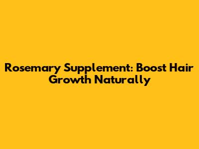 Rosemary Supplement: Boost Hair Growth Naturally