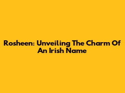 Rosheen: Unveiling The Charm Of An Irish Name