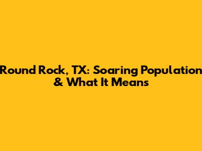 Round Rock, TX: Soaring Population & What It Means
