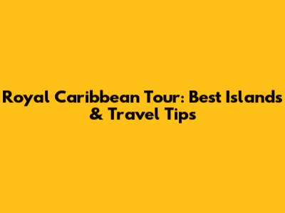 Royal Caribbean Tour: Best Islands & Travel Tips