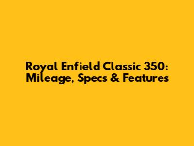 Royal Enfield Classic 350: Mileage, Specs & Features