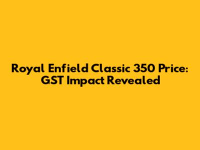 Royal Enfield Classic 350 Price: GST Impact Revealed