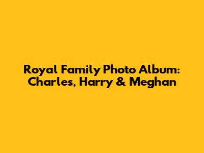 Royal Family Photo Album: Charles, Harry & Meghan