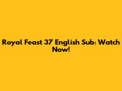 Royal Feast 37 English Sub: Watch Now!