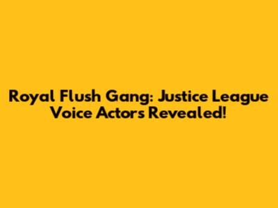 Royal Flush Gang: Justice League Voice Actors Revealed!
