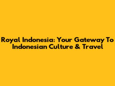 Royal Indonesia: Your Gateway To Indonesian Culture & Travel