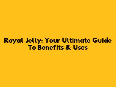 Royal Jelly: Your Ultimate Guide To Benefits & Uses
