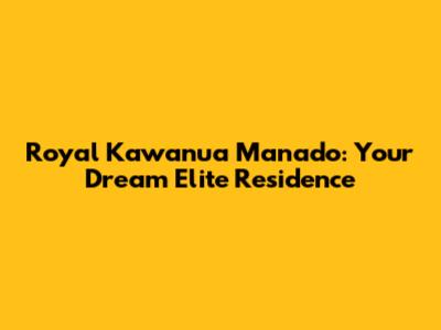 Royal Kawanua Manado: Your Dream Elite Residence