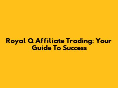 Royal Q Affiliate Trading: Your Guide To Success