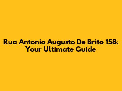 Rua Antonio Augusto De Brito 158: Your Ultimate Guide