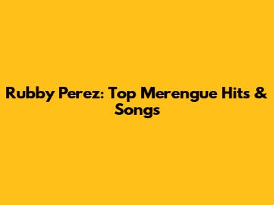 Rubby Perez: Top Merengue Hits & Songs