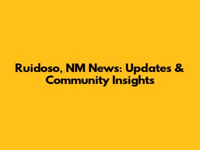 Ruidoso, NM News: Updates & Community Insights