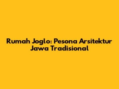 Rumah Joglo: Pesona Arsitektur Jawa Tradisional