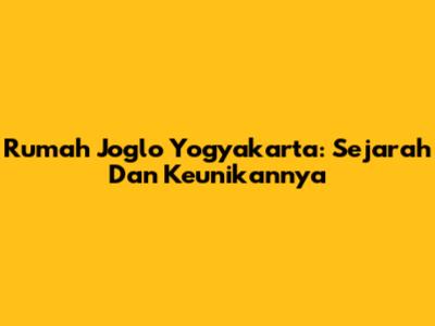 Rumah Joglo Yogyakarta: Sejarah Dan Keunikannya