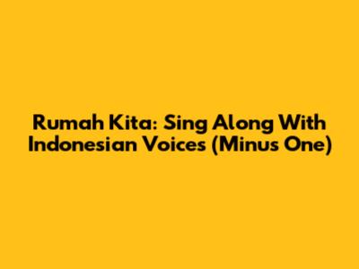 Rumah Kita: Sing Along With Indonesian Voices (Minus One)