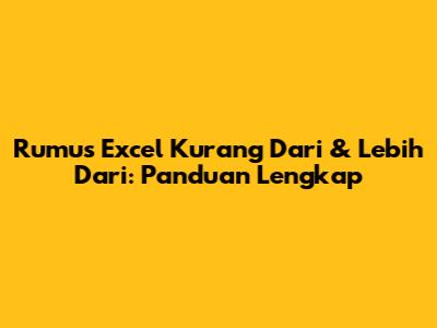 Rumus Excel Kurang Dari & Lebih Dari: Panduan Lengkap