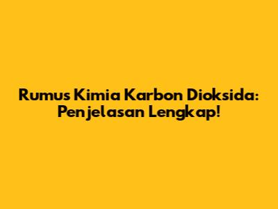 Rumus Kimia Karbon Dioksida: Penjelasan Lengkap!