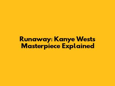 Runaway: Kanye West's Masterpiece Explained
