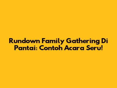 Rundown Family Gathering Di Pantai: Contoh Acara Seru!