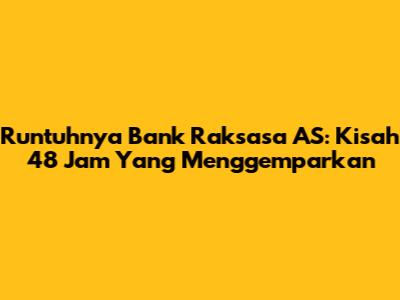 Runtuhnya Bank Raksasa AS: Kisah 48 Jam Yang Menggemparkan