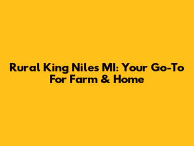 Rural King Niles MI: Your Go-To For Farm & Home
