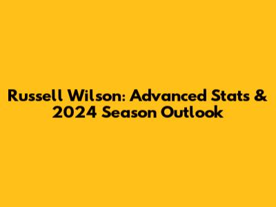 Russell Wilson: Advanced Stats & 2024 Season Outlook