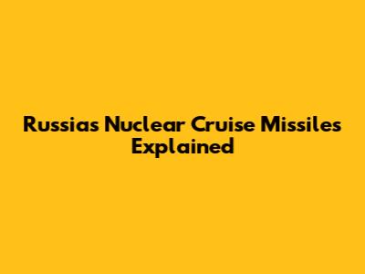 Russia's Nuclear Cruise Missiles Explained