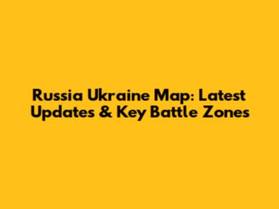 Russia Ukraine Map: Latest Updates & Key Battle Zones