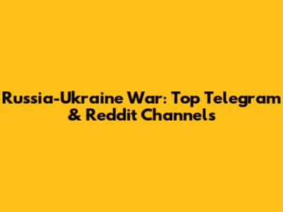 Russia-Ukraine War: Top Telegram & Reddit Channels