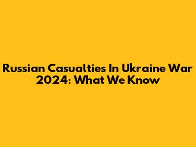 Russian Casualties In Ukraine War 2024: What We Know