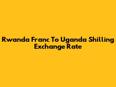 Rwanda Franc To Uganda Shilling Exchange Rate