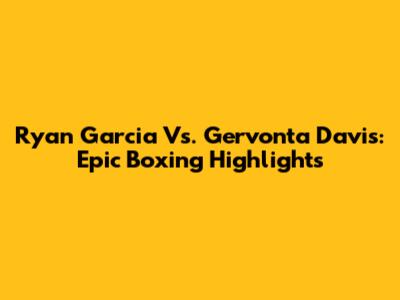 Ryan Garcia Vs. Gervonta Davis: Epic Boxing Highlights