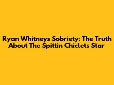 Ryan Whitney's Sobriety: The Truth About The Spittin' Chiclets Star
