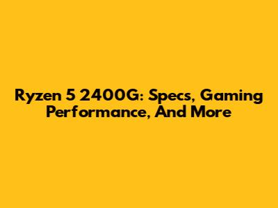 Ryzen 5 2400G: Specs, Gaming Performance, And More