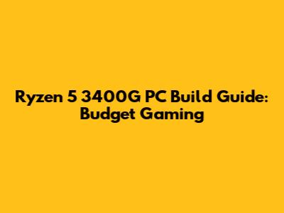 Ryzen 5 3400G PC Build Guide: Budget Gaming