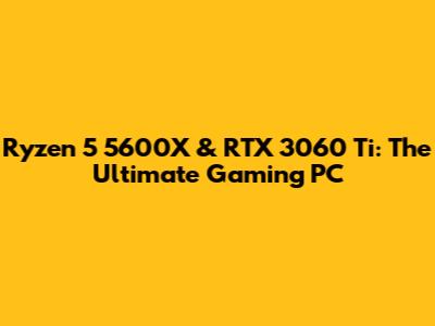 Ryzen 5 5600X & RTX 3060 Ti: The Ultimate Gaming PC