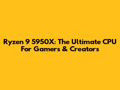 Ryzen 9 5950X: The Ultimate CPU For Gamers & Creators