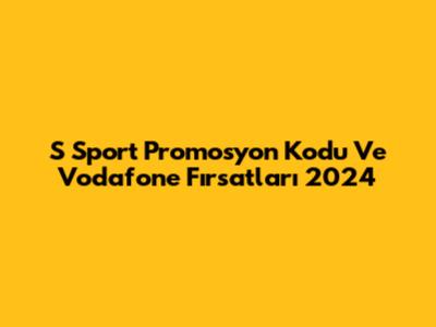 S Sport Promosyon Kodu Ve Vodafone Fırsatları 2024