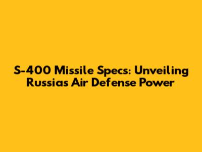 S-400 Missile Specs: Unveiling Russia's Air Defense Power